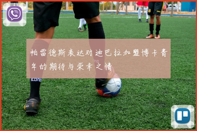 帕雷德斯表达对迪巴拉加盟博卡青年的期待与荣幸之情
