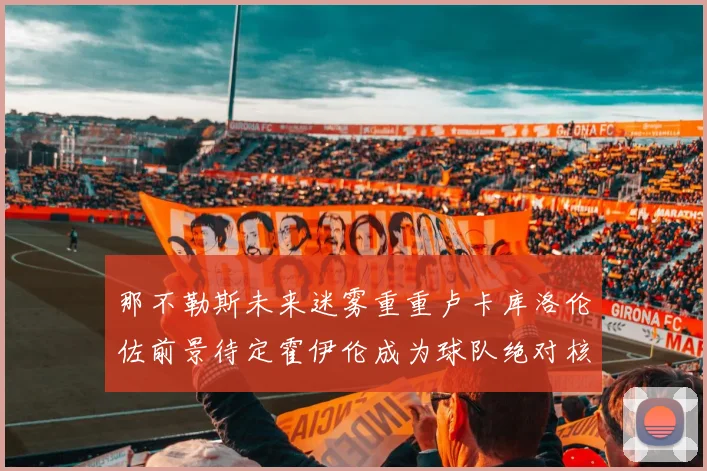 那不勒斯未来迷雾重重卢卡库洛伦佐前景待定霍伊伦成为球队绝对核心