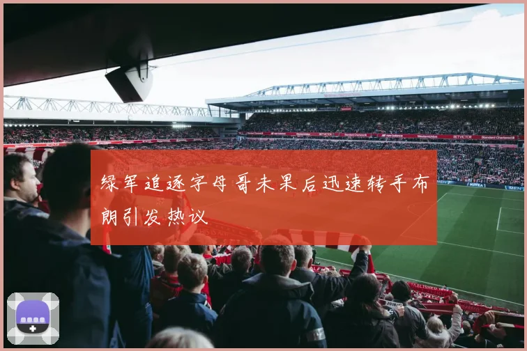 绿军追逐字母哥未果后迅速转手布朗引发热议