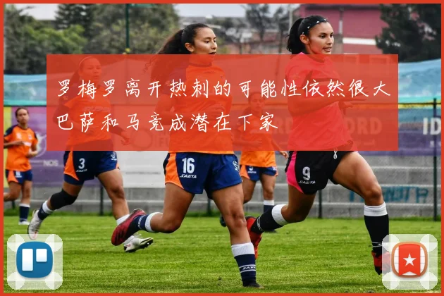 罗梅罗离开热刺的可能性依然很大巴萨和马竞成潜在下家
