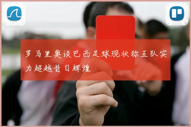 罗马里奥谈巴西足球现状称五队实力超越昔日辉煌