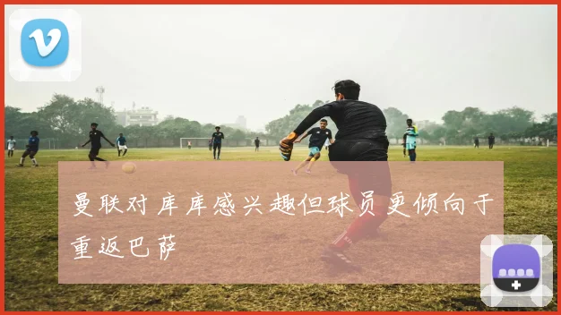 曼联对库库感兴趣但球员更倾向于重返巴萨