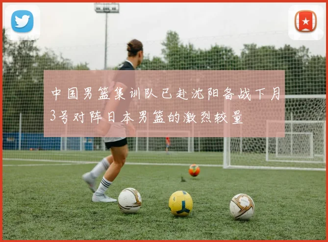 中国男篮集训队已赴沈阳备战下月3号对阵日本男篮的激烈较量